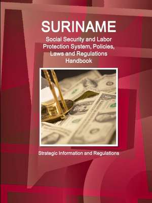 Suriname Social Security and Labor Protection System, Policies, Laws and Regulations Handbook - Strategic Information and Regulations de IBP. Inc.