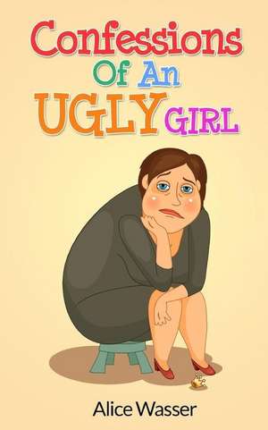 Confessions of an Ugly Girl de Alice Wasser