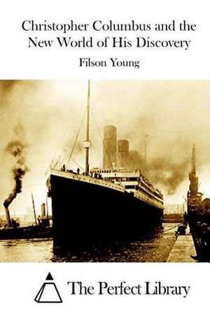 Christopher Columbus and the New World of His Discovery de Filson Young