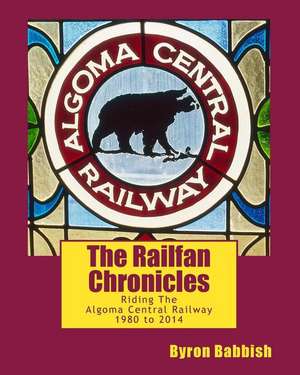 The Railfan Chronicles, Riding the Algoma Central Railway, 1980 to 2014 de Byron Babbish