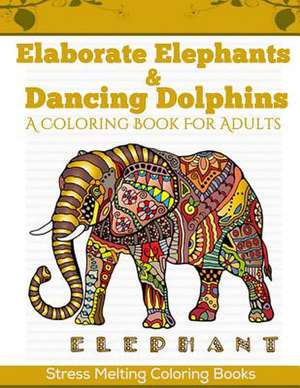 Elaborate Elephants & Dancing Dolphins de Stress Melting Coloring Books