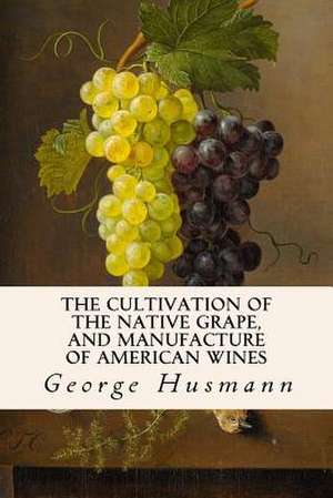 The Cultivation of the Native Grape, and Manufacture of American Wines de George Husmann