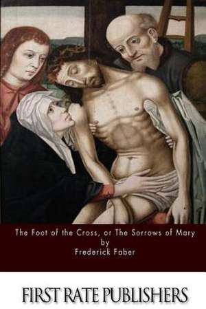 The Foot of the Cross; Or the Sorrows of Mary de Frederick Faber