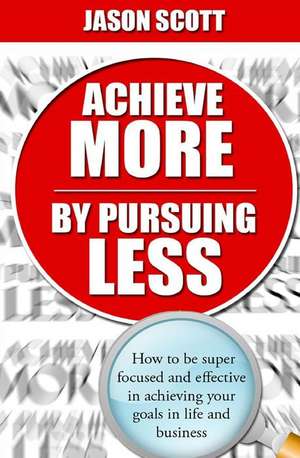 Achieve More by Pursuing Less de MR Jason Scott