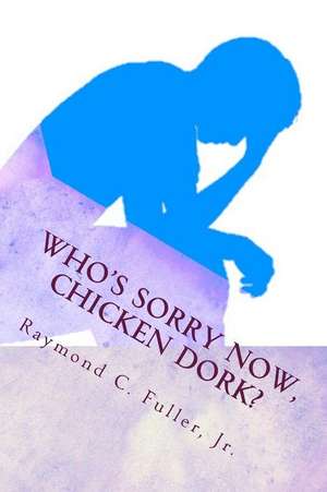 Who's Sorry Now, Chicken Dork? de Raymond C. Fuller Jr