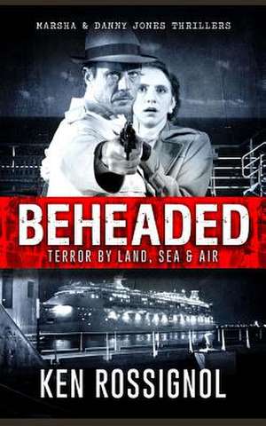 Beheaded Terror by Land, Sea & Air Marsha & Danny Jones Thrillers de Ken Rossignol