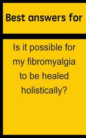 Best Answers for Is It Possible for My Fibromyalgia to Be Healed Holistically? de Barbara Boone