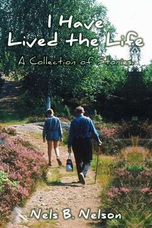 I Have Lived the Life: A Collection of Stories de Nels B. Nelson