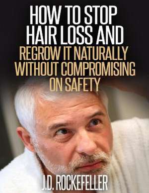 How to Stop Hair Loss and Regrow It Naturally Without Compromising on Safety de Rockefeller, J. D.