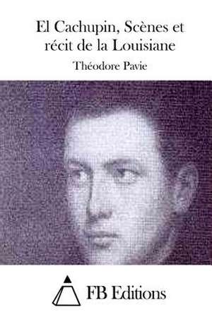 El Cachupin, Scenes Et Recit de La Louisiane de Theodore Pavie