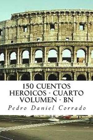 150 Cuentos Heroicos - Cuarto Volumen - Bn de MR Pedro Daniel Corrado