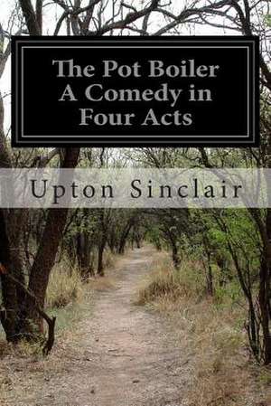 The Pot Boiler a Comedy in Four Acts de Upton Sinclair