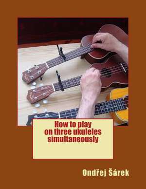 How to Play on Three Ukuleles Simultaneously de Ondrej Sarek