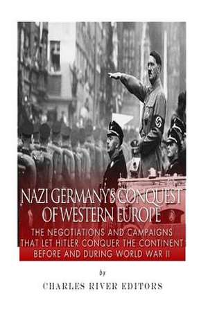 Nazi Germany's Conquest of Western Europe de Charles River Editors