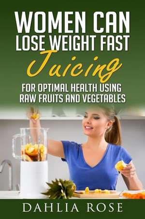 Women Can Lose Weight Fast Juicing de Dahlia Rose