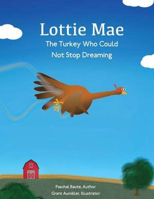 Lottie Mae, the Turkey Who Could Not Stop Dreaming de Dr Paschal Baute