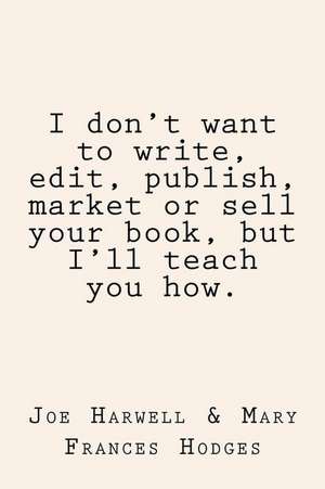 I Don't Want to Write, Edit, Publish, Market or Sell Your Book, But I'll Teach You How de Mary Frances Hodges