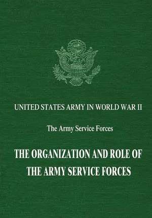 The Organization and Role of the Army Service Forces de John D. Millett