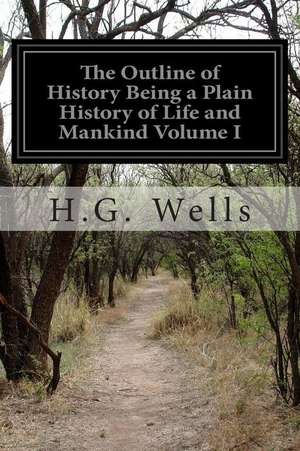 The Outline of History Being a Plain History of Life and Mankind Volume I de H. G. Wells