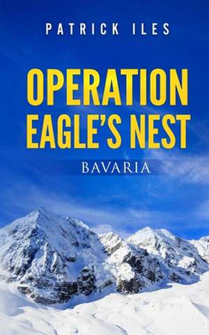 Operation Eagle's Nest de Patrick Iles