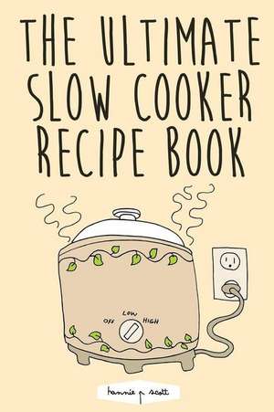 The Ultimate Slow Cooker Recipe Book de Hannie P. Scott