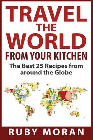 Travel the World from Your Kitchen de Ruby Moran