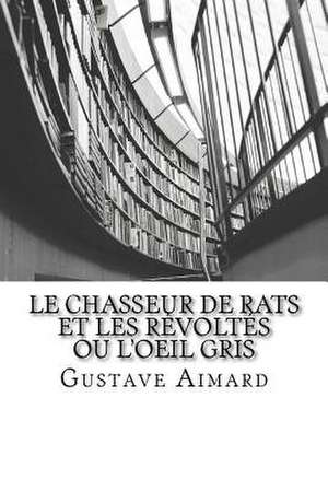 Le Chasseur de Rats Et Les Revoltes Ou L'Oeil Gris de Gustave Aimard