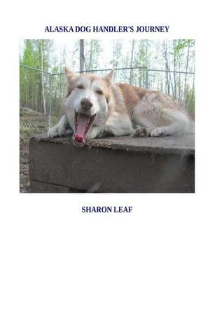 Alaska Dog Handler's Journey de Sharon Leaf