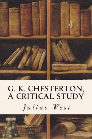 G. K. Chesterton, a Critical Study de Julius West