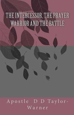 The Intercessor, the Prayer Warrior and the Battle de Apostle D. D. Taylor-Warner