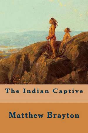 The Indian Captive de Matthew Brayton