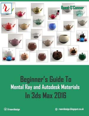 Beginner's Guide to Mental Ray and Autodesk Materials in 3ds Max 2016 de Raavi O'Connor