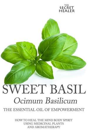 Sweet Basil - Ocimum Basilicum- The Essential Oil of Empowermen de Elizabeth Ashley