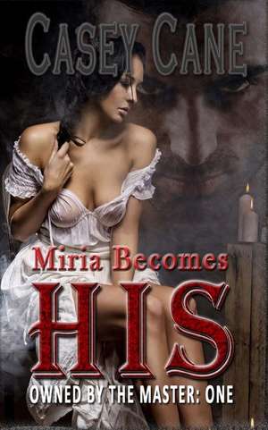 Miria Becomes His - Owned by the Master, Book One de Casey Cane