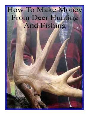 How to Make Money from Deer Hunting and Fishing de Alan W. Jackson