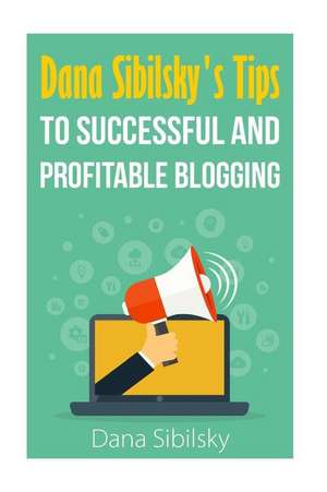 Dana Sibilsky's Tips to Successful and Profitable Blogging de Dana Sibilsky