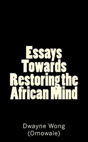 Essays Towards Restoring the African Mind de Dwayne Wong (Omowale)