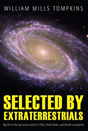 Selected by Extraterrestrials: My Life in the Top Secret World of UFOs., Think-Tanks and Nordic Secretaries de William Mills Tompkins