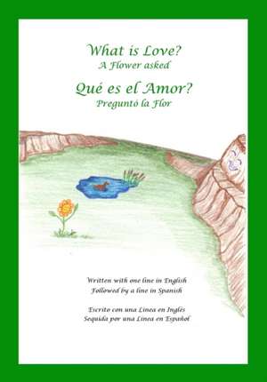 What Is Love? a Flower Asked Que Es El Amor? Pregunto La Flor: An English and Spanish Bilingual Children's Picture Book Series Volume 2 de Terry Earl Durocher