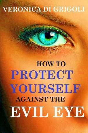 How to Protect Yourself Against the Evil Eye de Veronica Di Grigoli