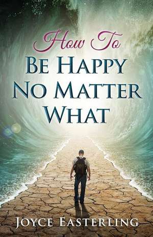 How to Be Happy No Matter What de Joyce I. Easterling