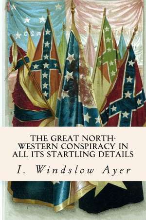 The Great North-Western Conspiracy in All Its Startling Details de I. Windslow Ayer