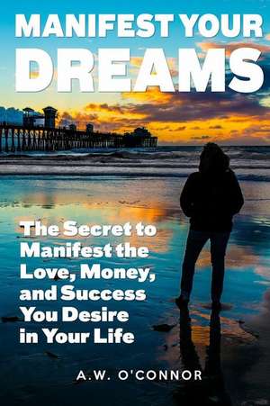 Manifest Your Dreams de A. W. O'Connor