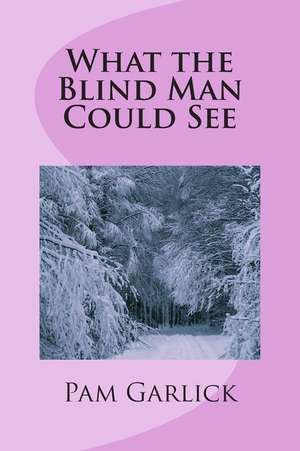 What the Blind Man Could See de Pam Garlick