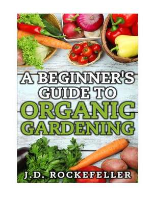 A Beginner's Guide to Organic Gardening de Rockefeller, J. D.