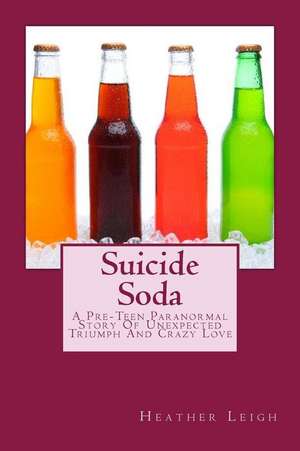 Suicide Soda: A Pre-Teen Paranormal Story of Unexpected Triumph and Crazy Love de Heather Leigh