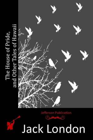 The House of Pride, and Other Tales of Hawaii de Jack London