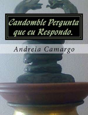 Candomble Pergunta Que Eu Respondo. de Andreia Camargo