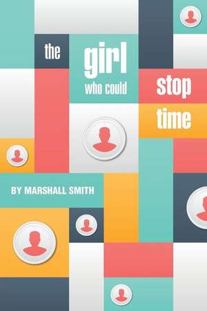 The Girl Who Could Stop Time de MR Marshall Smith