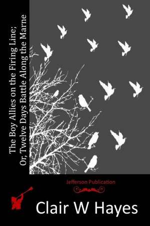 The Boy Allies on the Firing Line; Or, Twelve Days Battle Along the Marne de Clair W. Hayes